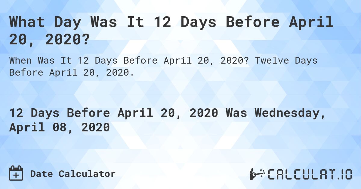 What Day Was It 12 Days Before April 20, 2020?. Twelve Days Before April 20, 2020.