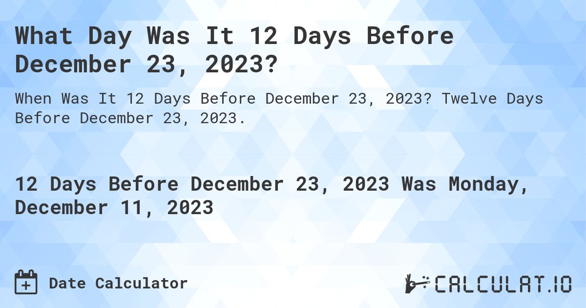 What Day Was It 12 Days Before December 23, 2023?. Twelve Days Before December 23, 2023.