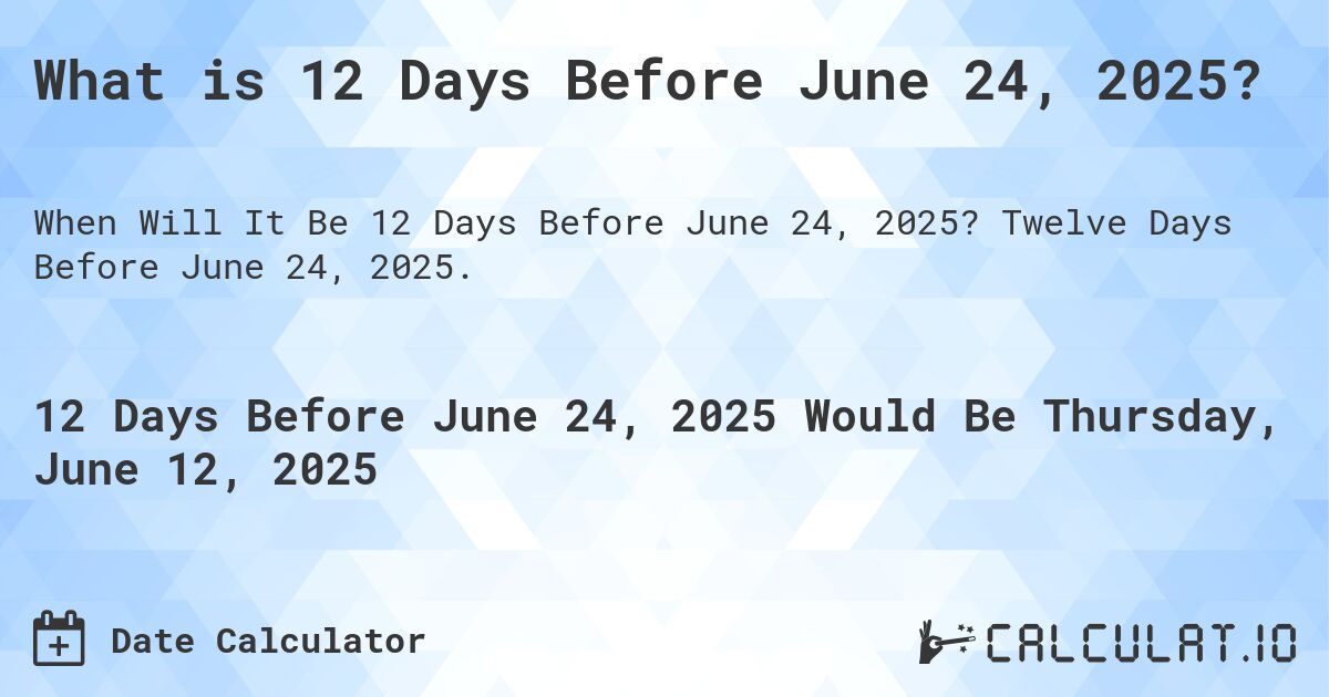 What is 12 Days Before June 24, 2025?. Twelve Days Before June 24, 2025.