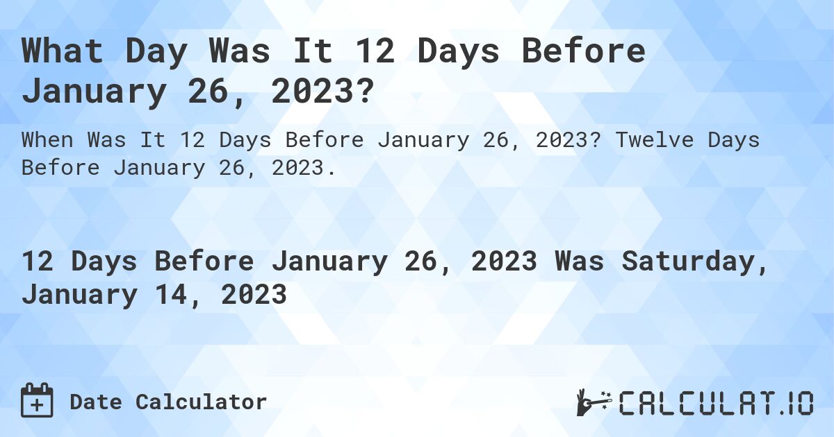 What Day Was It 12 Days Before January 26, 2023?. Twelve Days Before January 26, 2023.