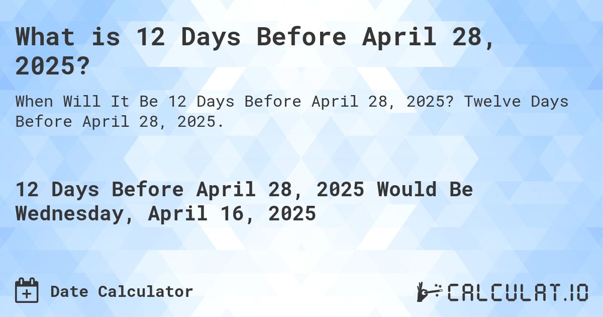 What is 12 Days Before April 28, 2025?. Twelve Days Before April 28, 2025.