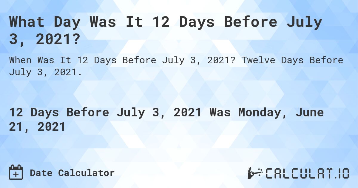 What Day Was It 12 Days Before July 3, 2021?. Twelve Days Before July 3, 2021.