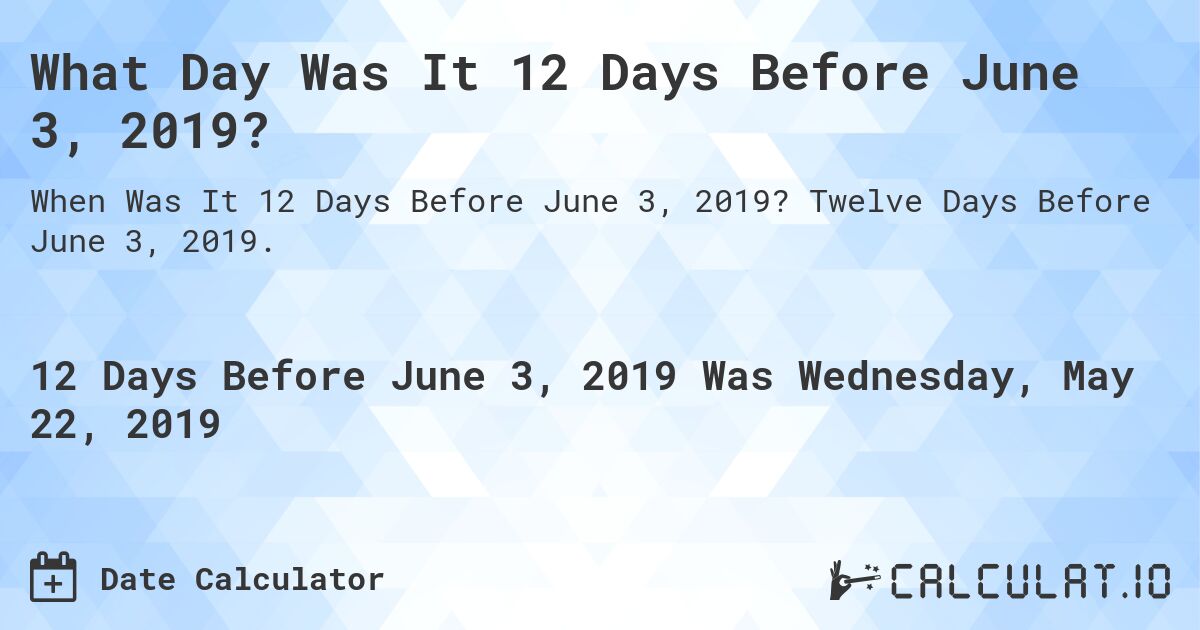 What Day Was It 12 Days Before June 3, 2019?. Twelve Days Before June 3, 2019.