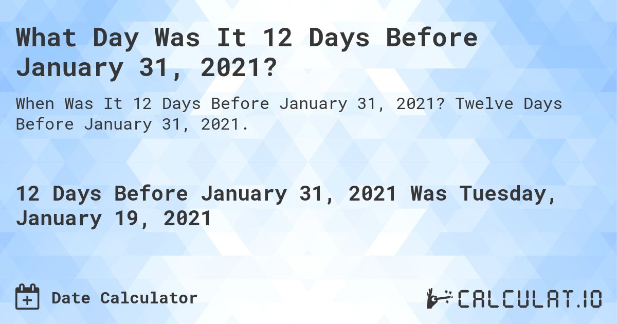 What Day Was It 12 Days Before January 31, 2021?. Twelve Days Before January 31, 2021.