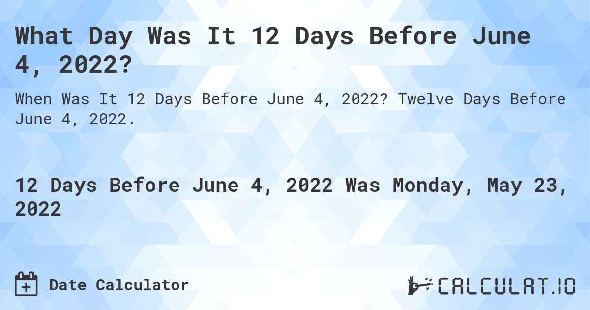 What Day Was It 12 Days Before June 4, 2022?. Twelve Days Before June 4, 2022.