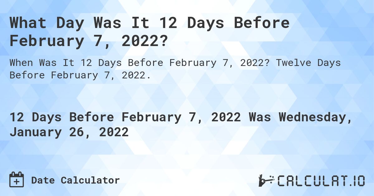 What Day Was It 12 Days Before February 7, 2022?. Twelve Days Before February 7, 2022.