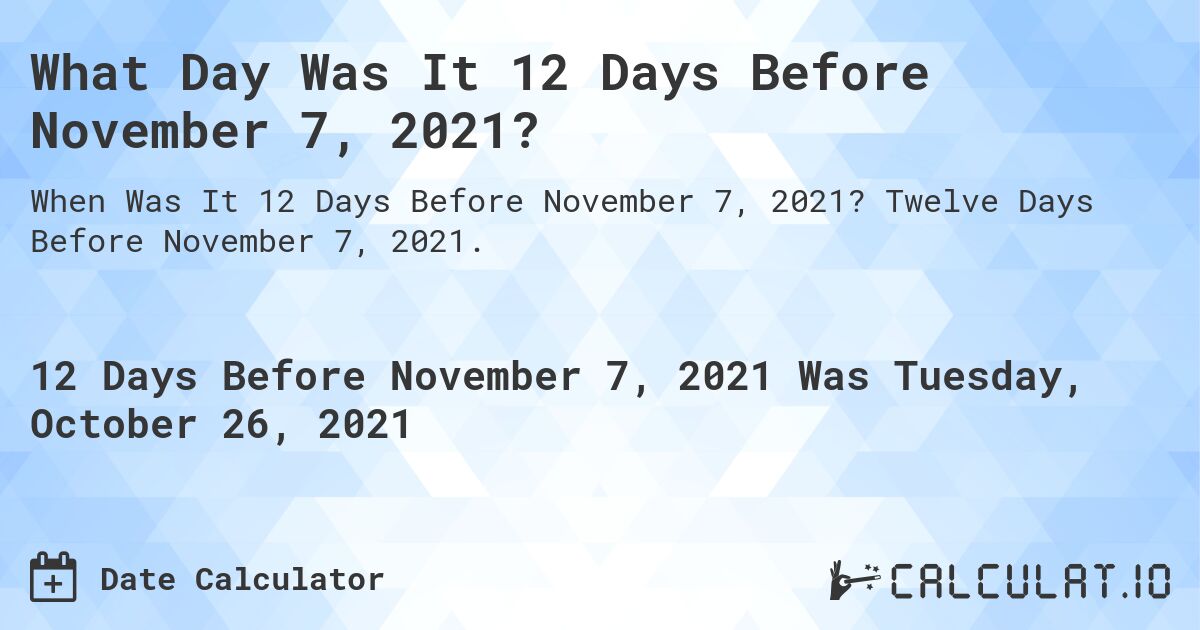 What Day Was It 12 Days Before November 7, 2021?. Twelve Days Before November 7, 2021.