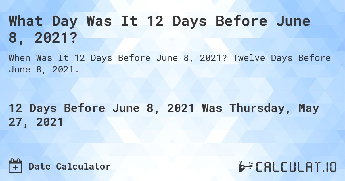What Day Was It 12 Days Before June 8, 2021?. Twelve Days Before June 8, 2021.
