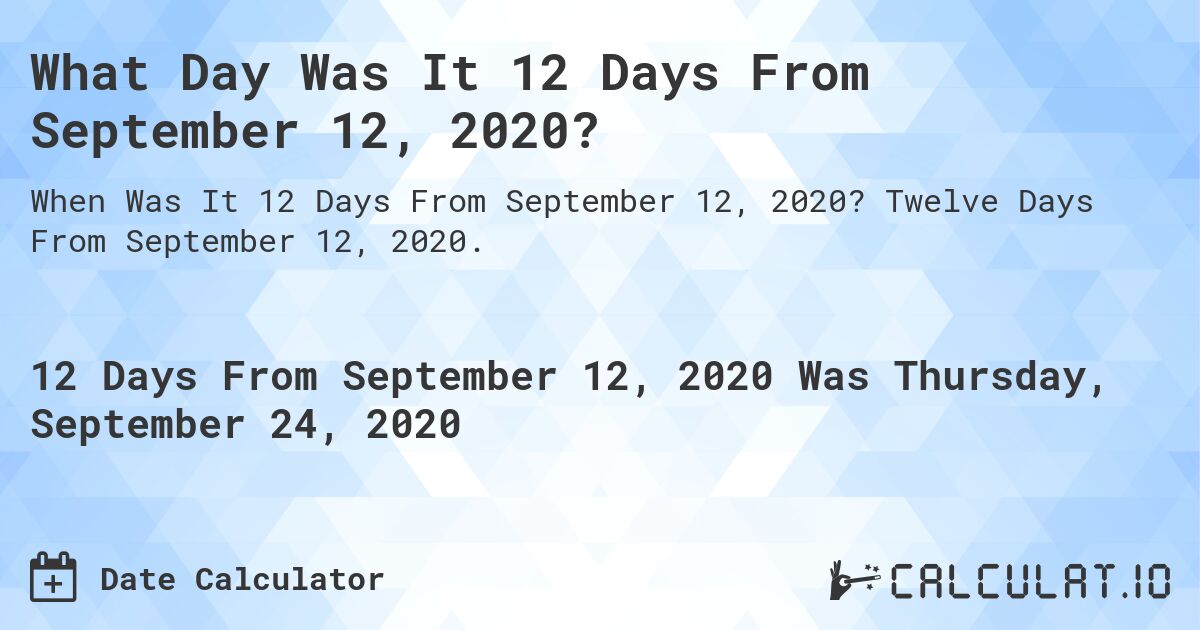 What Day Was It 12 Days From September 12, 2020?. Twelve Days From September 12, 2020.
