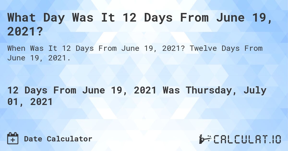 What Day Was It 12 Days From June 19, 2021?. Twelve Days From June 19, 2021.