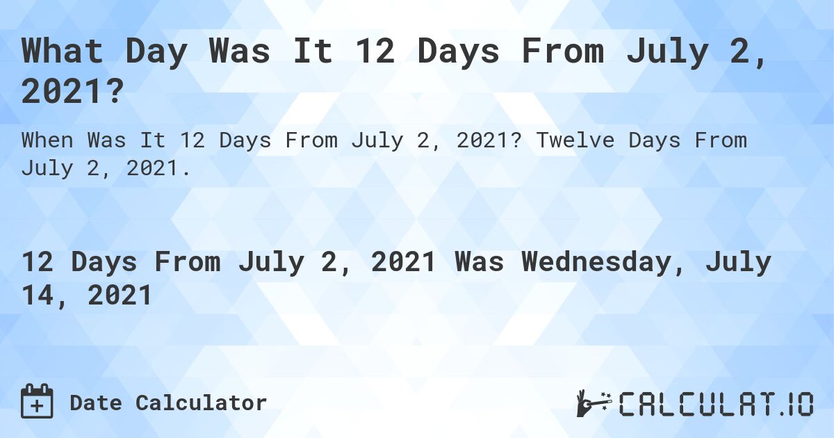 What Day Was It 12 Days From July 2, 2021?. Twelve Days From July 2, 2021.