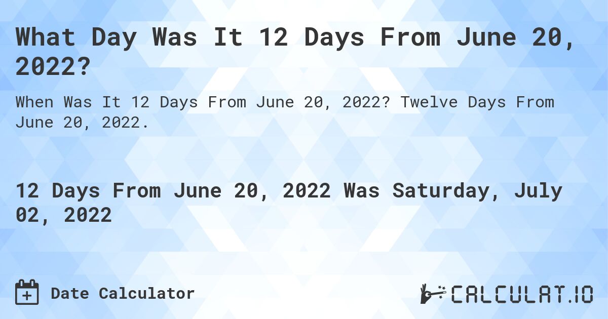 What Day Was It 12 Days From June 20, 2022?. Twelve Days From June 20, 2022.