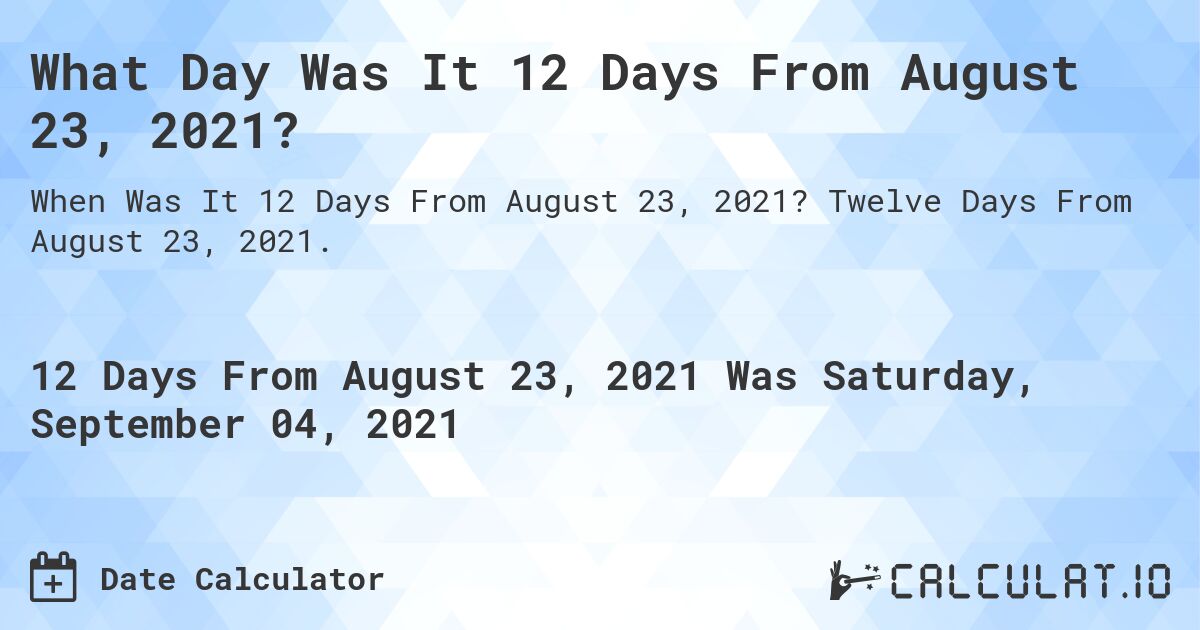 What Day Was It 12 Days From August 23, 2021?. Twelve Days From August 23, 2021.