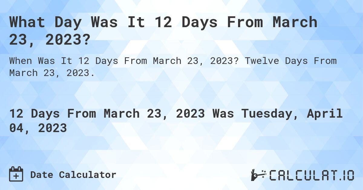 What Day Was It 12 Days From March 23, 2023?. Twelve Days From March 23, 2023.