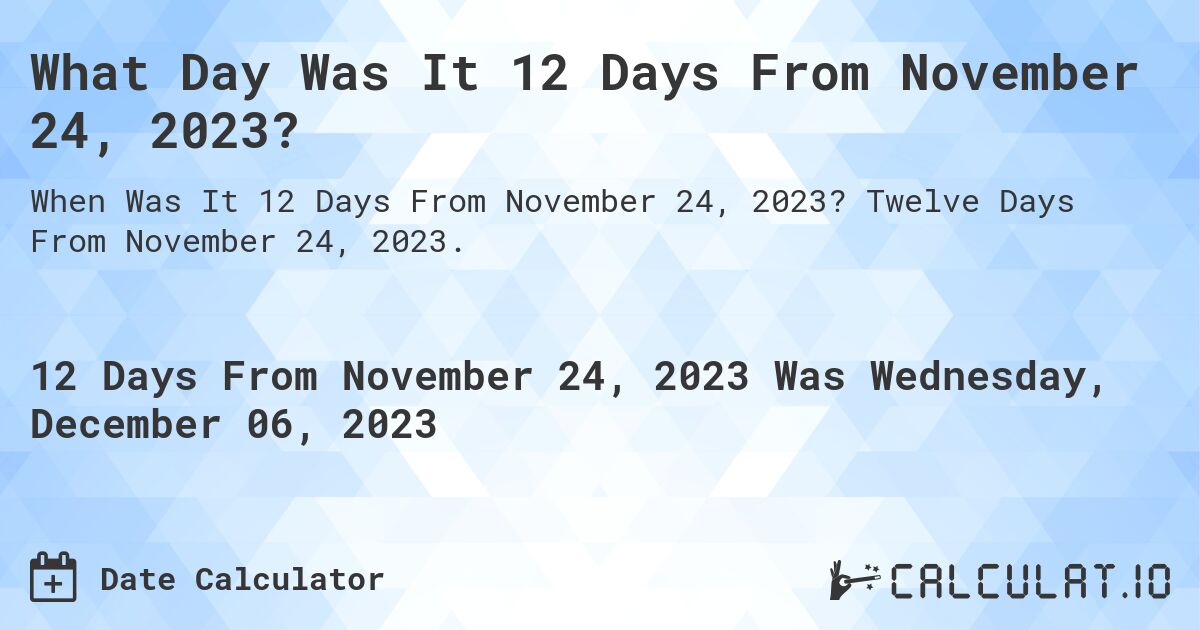 What Day Was It 12 Days From November 24, 2023?. Twelve Days From November 24, 2023.