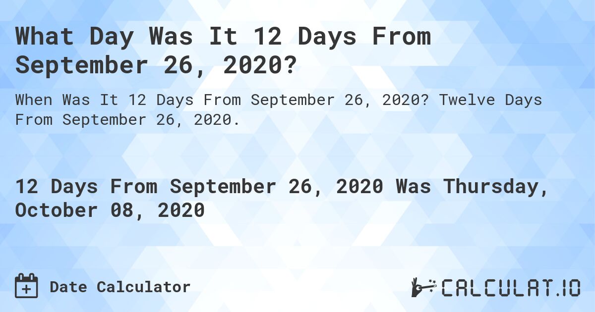 What Day Was It 12 Days From September 26, 2020?. Twelve Days From September 26, 2020.