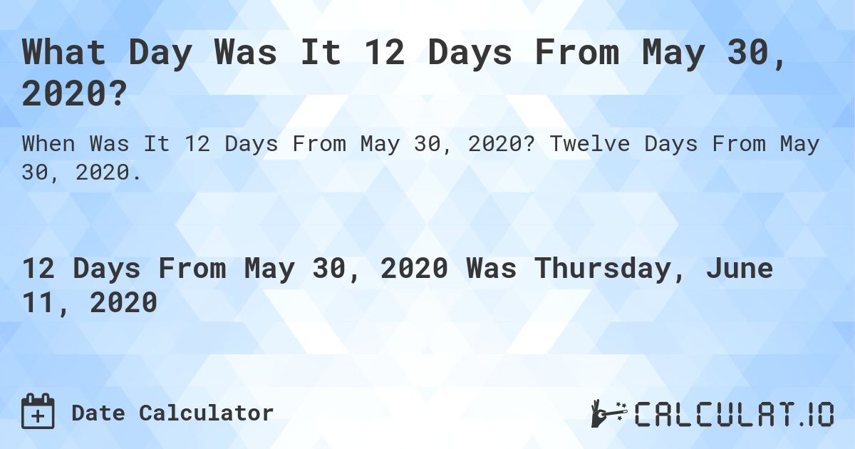 What Day Was It 12 Days From May 30, 2020?. Twelve Days From May 30, 2020.
