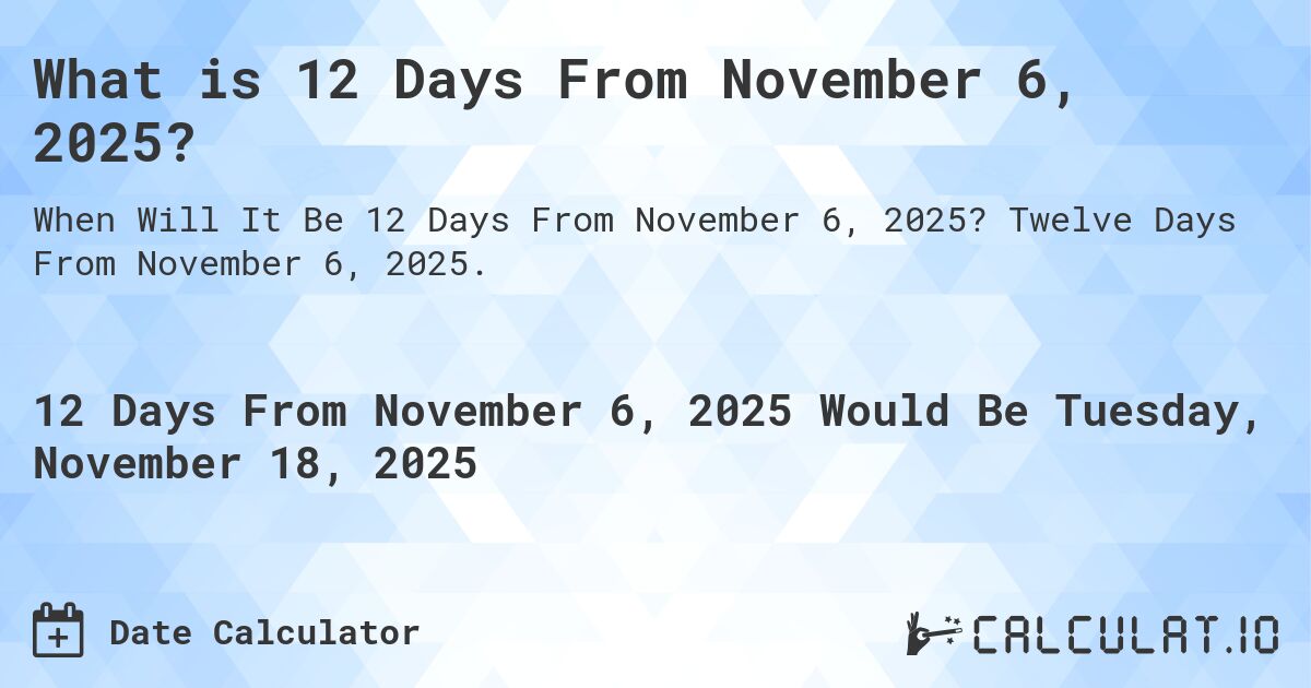 What is 12 Days From November 6, 2025?. Twelve Days From November 6, 2025.