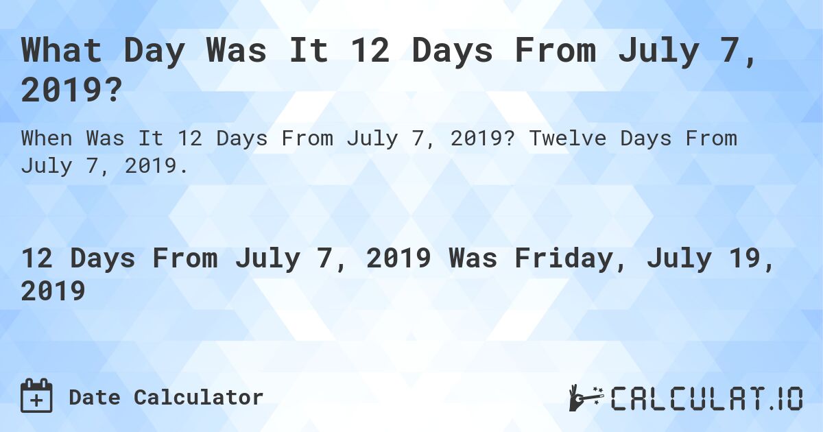 What Day Was It 12 Days From July 7, 2019?. Twelve Days From July 7, 2019.