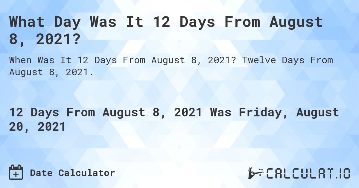 What Day Was It 12 Days From August 8, 2021?. Twelve Days From August 8, 2021.