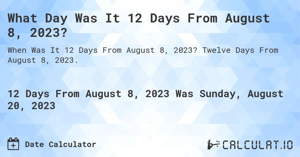 What Day Was It 12 Days From August 8, 2023?. Twelve Days From August 8, 2023.