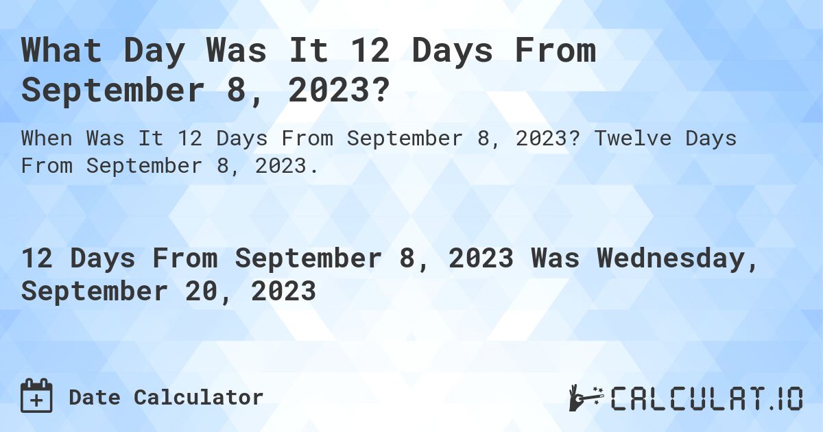 What Day Was It 12 Days From September 8, 2023?. Twelve Days From September 8, 2023.
