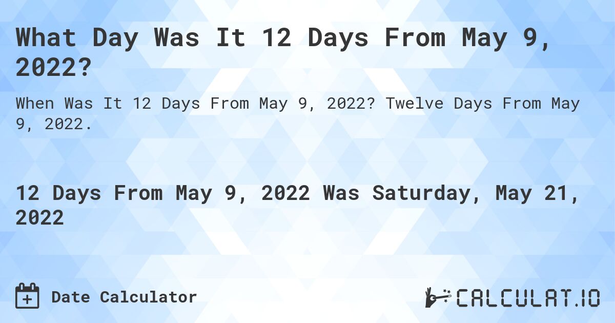 What Day Was It 12 Days From May 9, 2022?. Twelve Days From May 9, 2022.