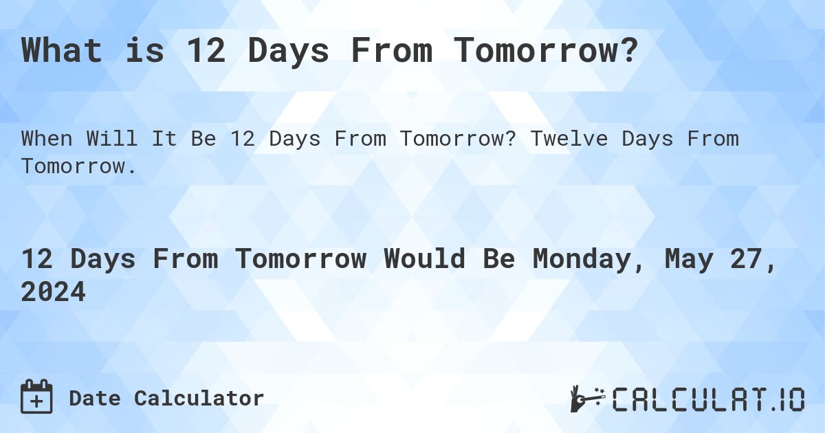 What is 12 Days From Tomorrow?. Twelve Days From Tomorrow.