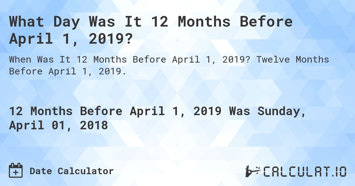 What Day Was It 12 Months Before April 1, 2019?. Twelve Months Before April 1, 2019.