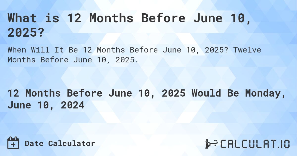 What is 12 Months Before June 10, 2025?. Twelve Months Before June 10, 2025.