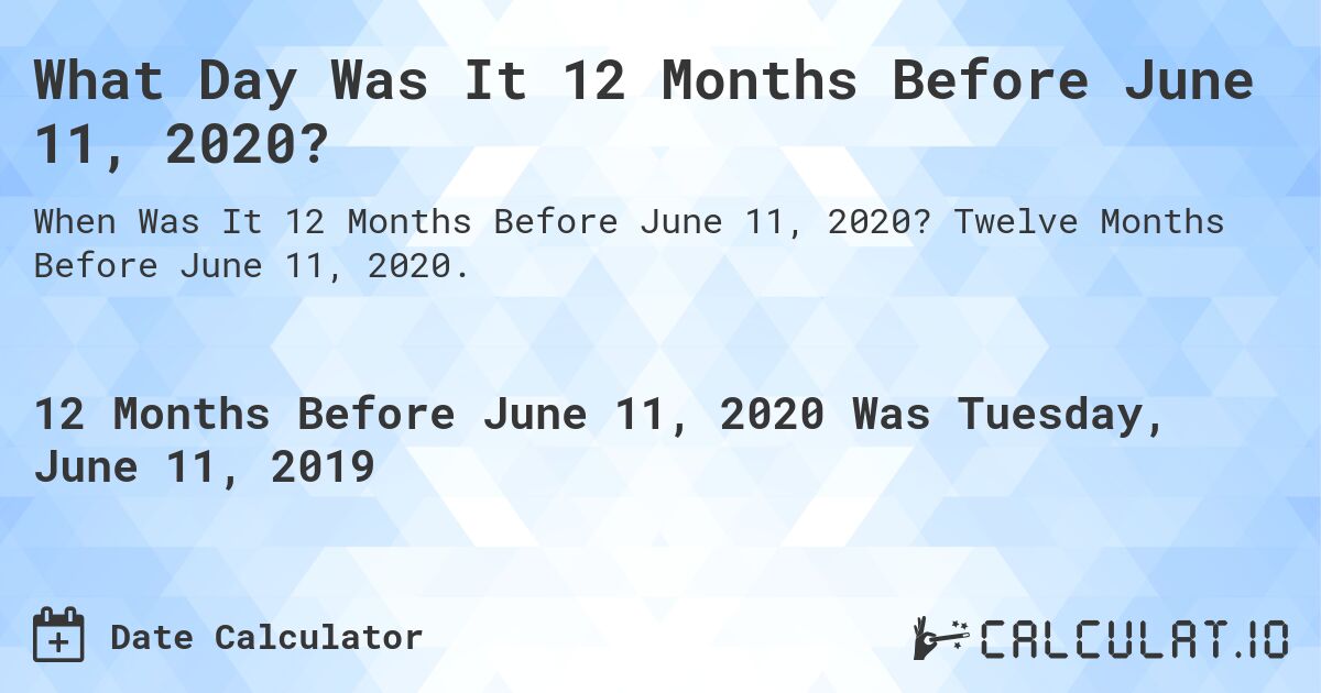 What Day Was It 12 Months Before June 11, 2020?. Twelve Months Before June 11, 2020.