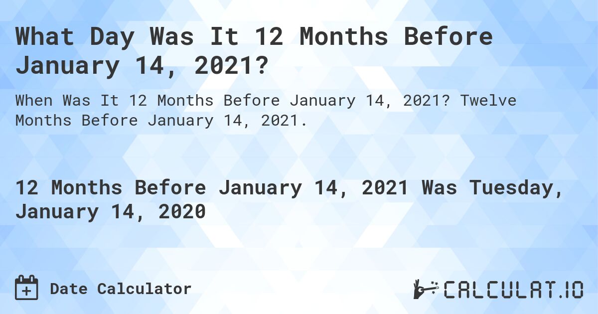 What Day Was It 12 Months Before January 14, 2021?. Twelve Months Before January 14, 2021.