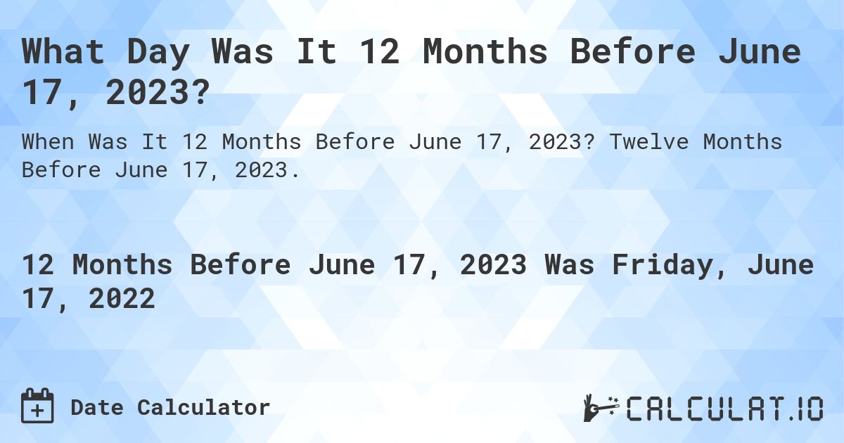 What Day Was It 12 Months Before June 17, 2023?. Twelve Months Before June 17, 2023.