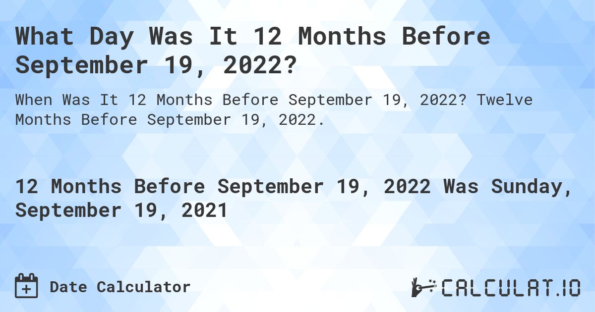 What Day Was It 12 Months Before September 19, 2022?. Twelve Months Before September 19, 2022.