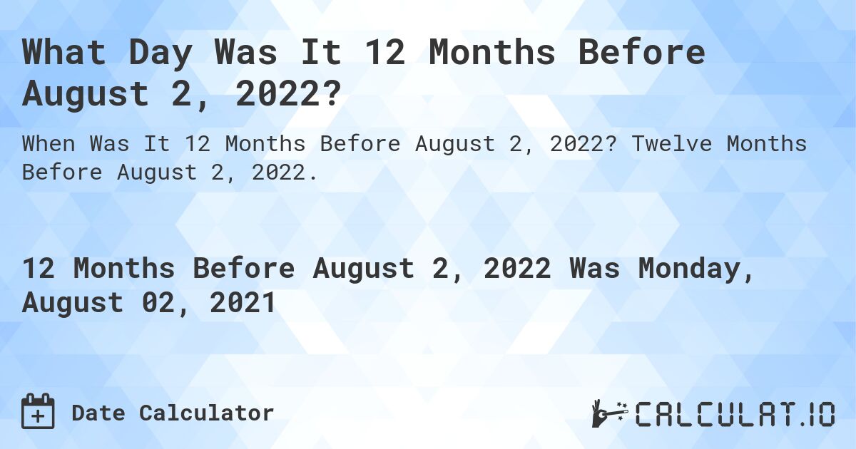 What Day Was It 12 Months Before August 2, 2022?. Twelve Months Before August 2, 2022.