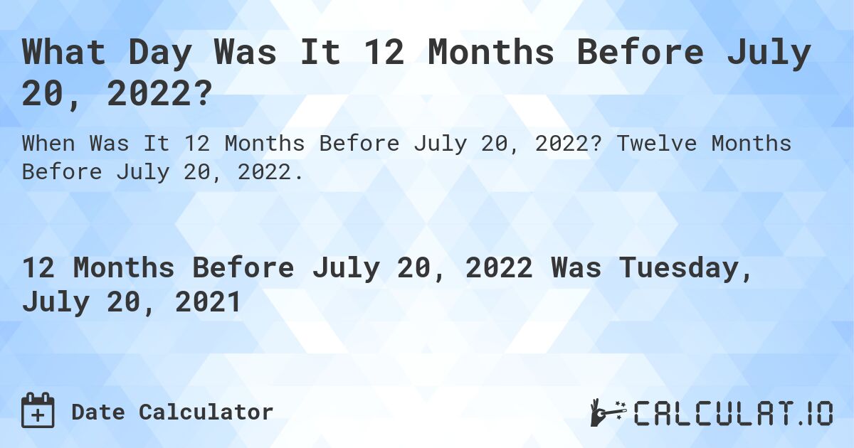 What Day Was It 12 Months Before July 20, 2022?. Twelve Months Before July 20, 2022.