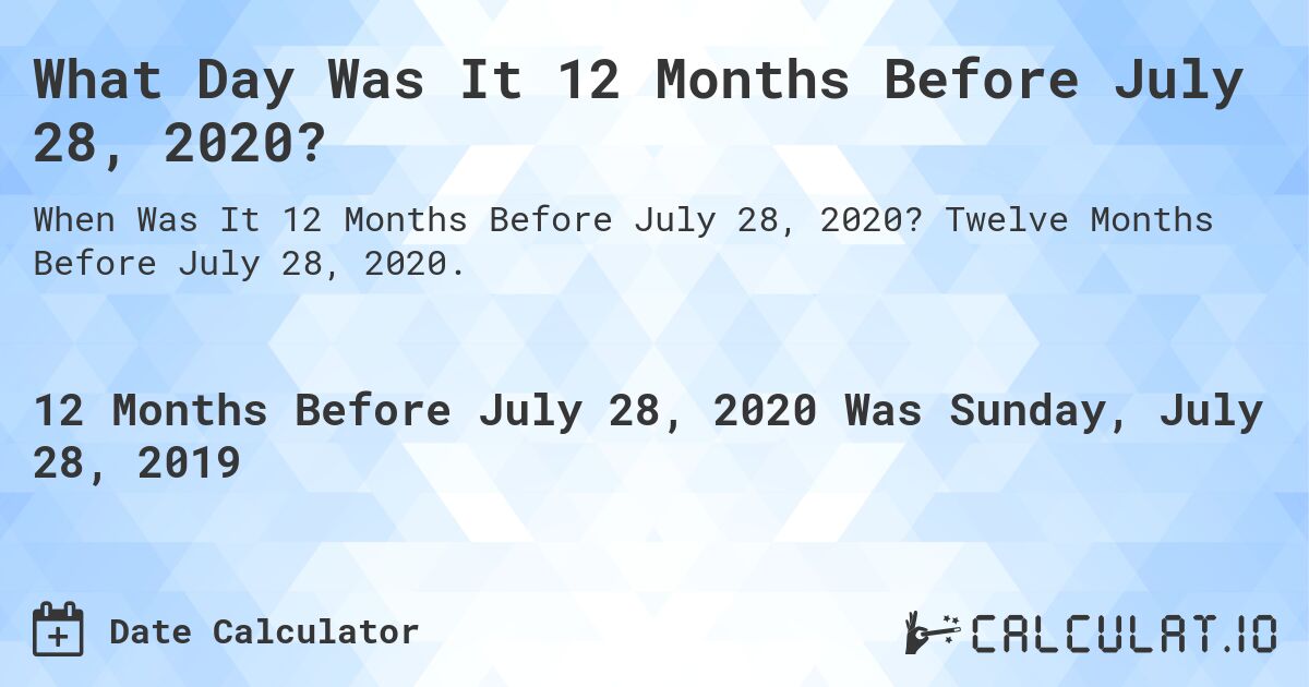 What Day Was It 12 Months Before July 28, 2020?. Twelve Months Before July 28, 2020.