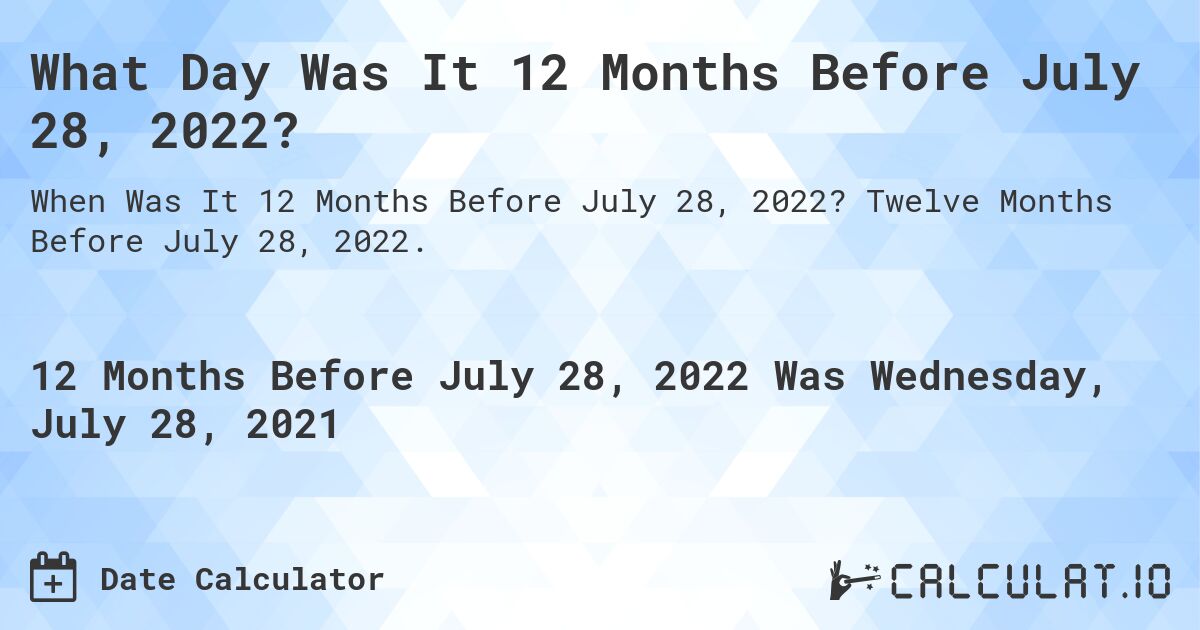 What Day Was It 12 Months Before July 28, 2022?. Twelve Months Before July 28, 2022.