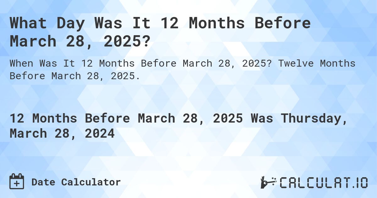 What Day Was It 12 Months Before March 28, 2025?. Twelve Months Before March 28, 2025.