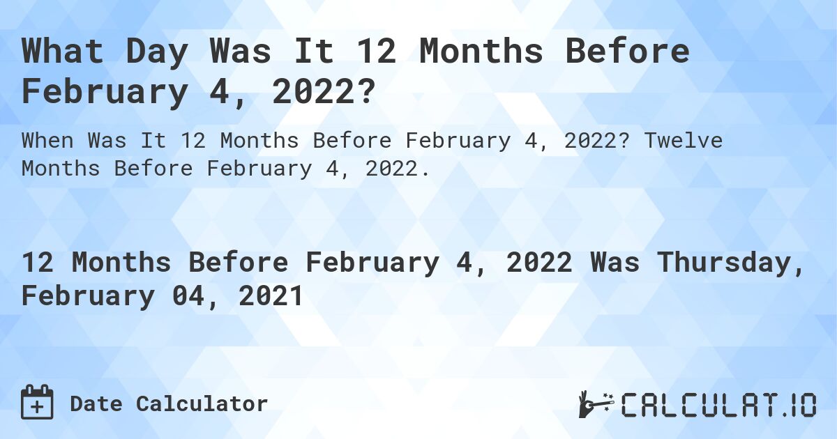 What Day Was It 12 Months Before February 4, 2022?. Twelve Months Before February 4, 2022.