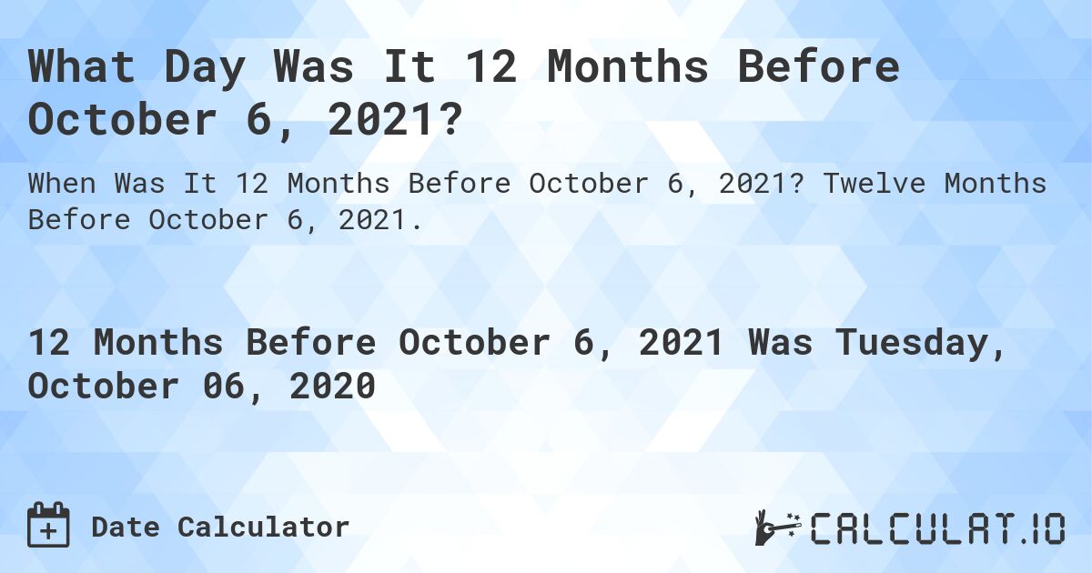 What Day Was It 12 Months Before October 6, 2021?. Twelve Months Before October 6, 2021.