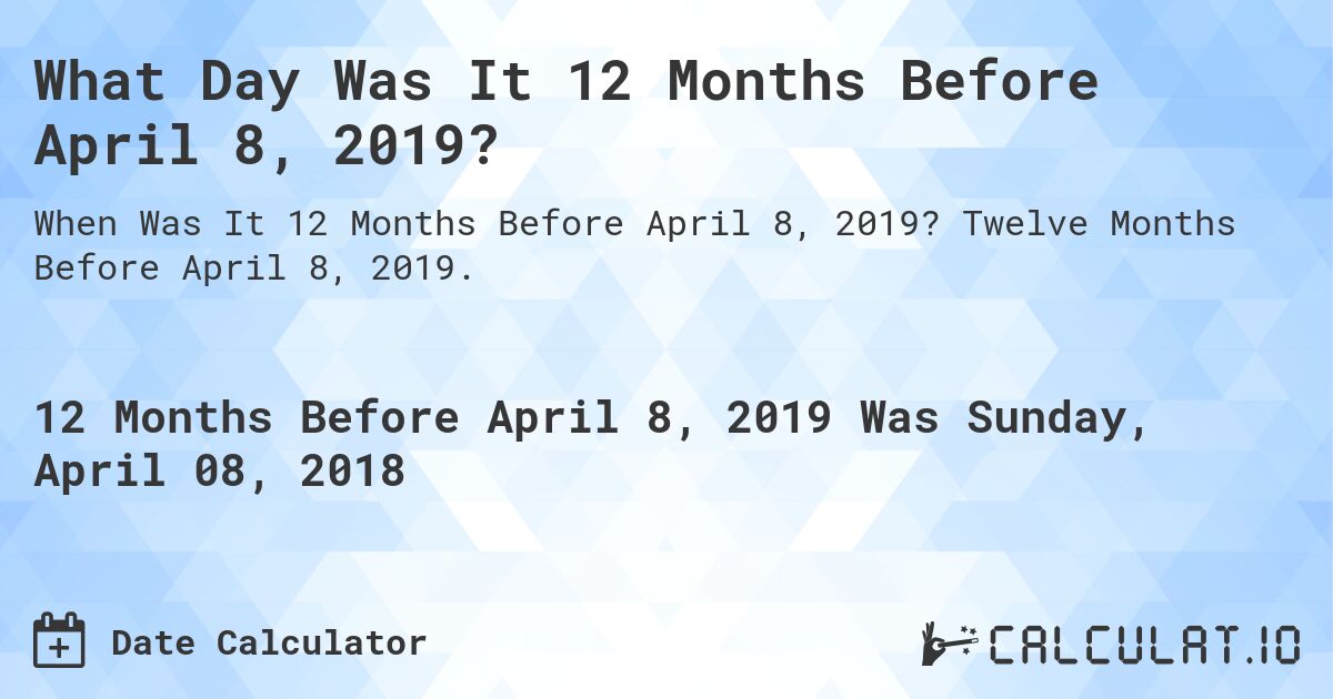 What Day Was It 12 Months Before April 8, 2019?. Twelve Months Before April 8, 2019.