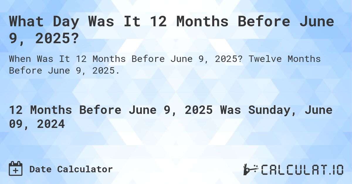What is 12 Months Before June 9, 2025?. Twelve Months Before June 9, 2025.