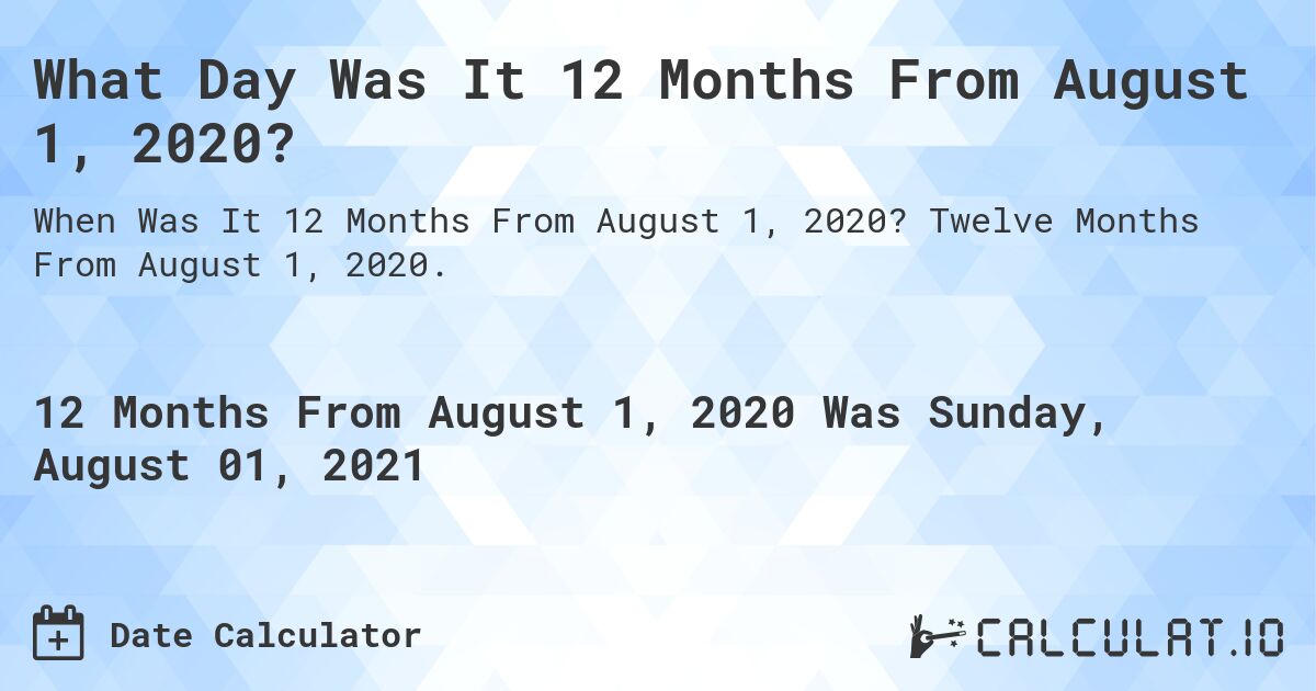 What Day Was It 12 Months From August 1, 2020?. Twelve Months From August 1, 2020.