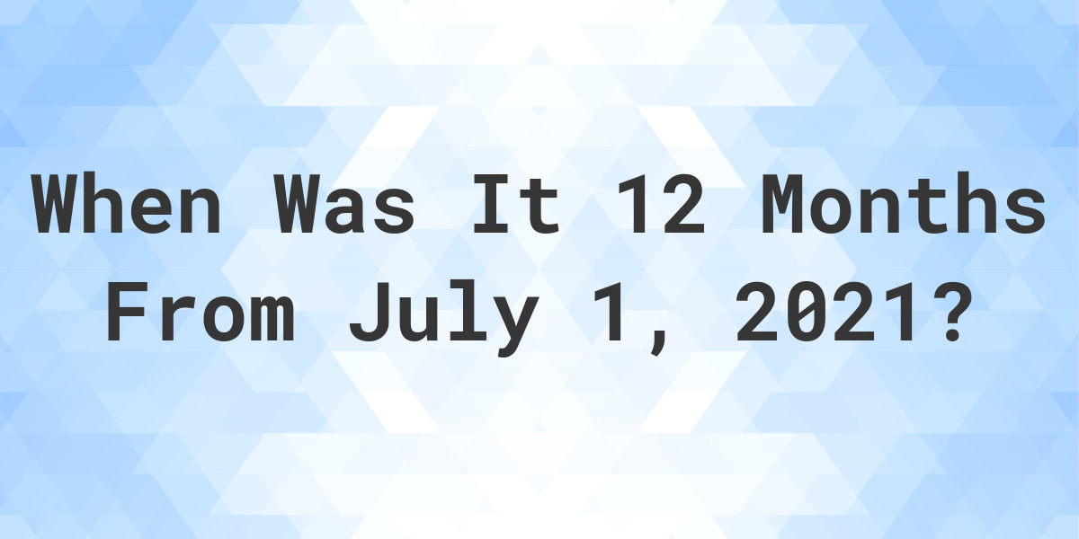 what-date-will-it-be-12-months-from-july-01-2021-calculatio