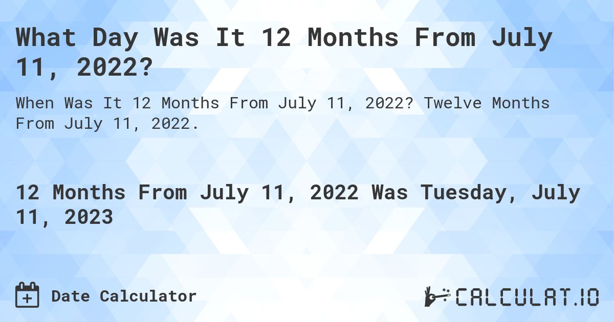 What Day Was It 12 Months From July 11, 2022?. Twelve Months From July 11, 2022.