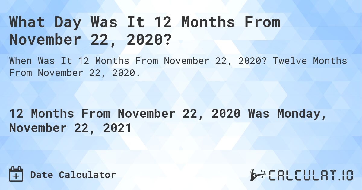 What Day Was It 12 Months From November 22, 2020?. Twelve Months From November 22, 2020.