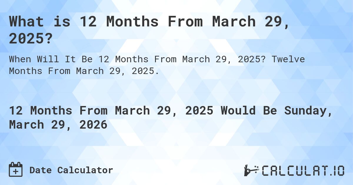 What is 12 Months From March 29, 2025?. Twelve Months From March 29, 2025.