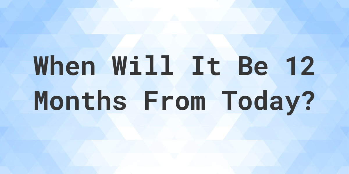 What is 12 Months From Today? Calculatio