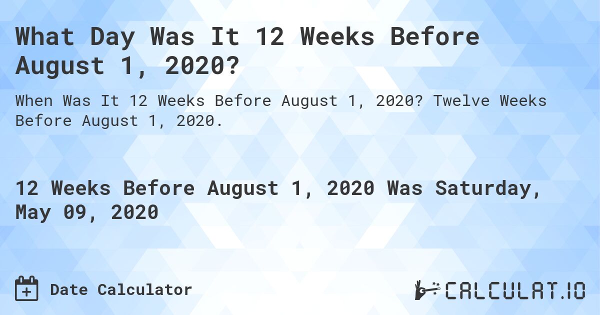 What Day Was It 12 Weeks Before August 1, 2020?. Twelve Weeks Before August 1, 2020.